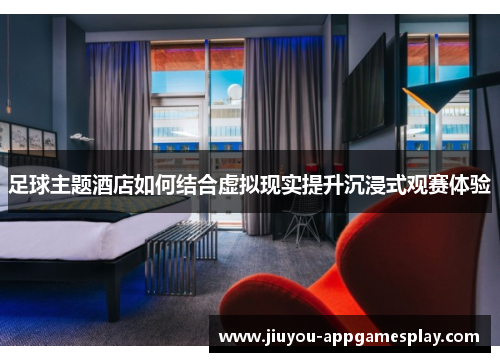 足球主题酒店如何结合虚拟现实提升沉浸式观赛体验